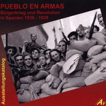 Pueblo en Armas. Brgerkrieg und Revolution in Spanien 1936 - 1939