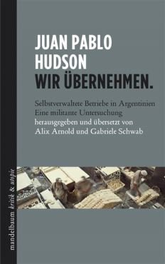 Wir bernehmen. Selbstverwaltete Betriebe in Argentinien - eine militante Untersuchung