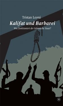 Kalifat und Barbarei. Wie funktioniert der Islamische Staat?