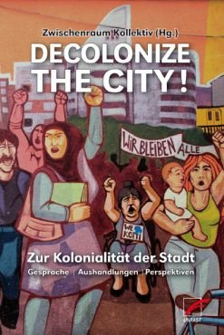 Decolonize the City! Zur Kolonialitt der Stadt - Gesprche, Aushandlungen, Perspektiven