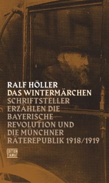 Das Wintermrchen. Schriftsteller erzhlen die bayerische Revolution und die Mnchner Rterepublik 1918/1919