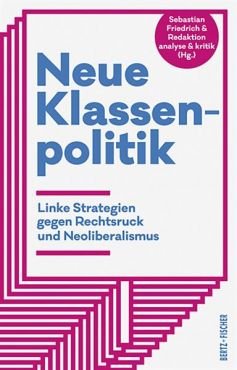 Neue Klassenpolitik. Linke Strategien gegen Rechtsruck und Neoliberalismus