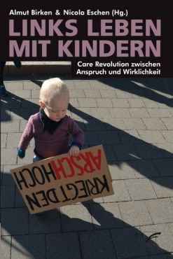 Links leben mit Kindern. Care Revolution zwischen Anspruch und Wirklichkeit