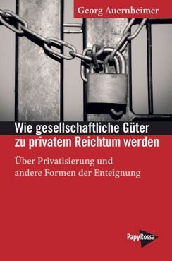 Wie gesellschaftliche Gter zu privatem Reichtum werden. ber Privatisierung und andere Formen der Enteignung