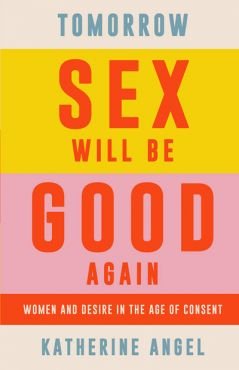 Tomorrow Sex will be Good again. Women and Desire in the Age of Consent