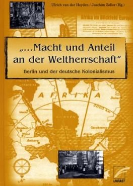 ...Macht und Anteil an der Weltherrschaft. Berlin und der deutsche Kolonialismus
