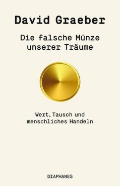 Die falsche Mnze unserer Trume. Wert, Tausch und menschliches Handeln