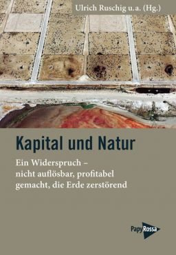 Kapital und Natur. Ein Widerspruch  nicht auflsbar, profitabel gemacht, die Erde zerstrend