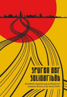 Spuren der Solidaritt. Betriebliche Organisierung am Beispiel der Industrial Workers of the World (IWW)