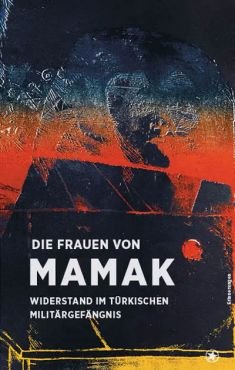 Die Frauen von Mamak. Widerstand im trkischen Militrgefngnis