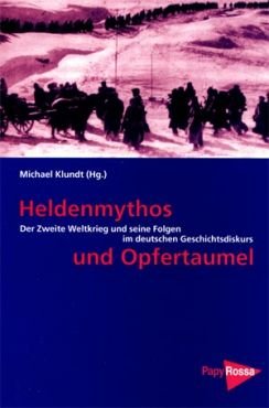 Heldenmythos und Opfertaumel. Der Zweite Weltkrieg und seine Folgen im deutschen Geschichtsdiskurs