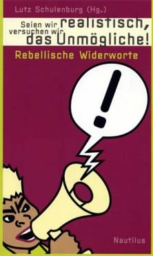 Seien wir realistisch, versuchen wir das Unmgliche. Rebellische Widerworte