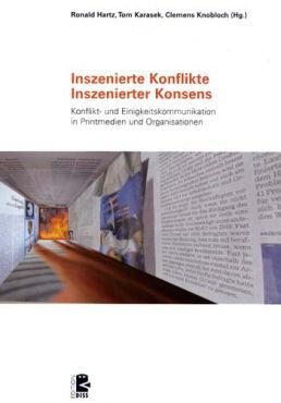 Inszenierte Konflikte - Inszenierter Konsens. Konflikt- und Einigkeitskommunikation in den Printmedien und Organisationen