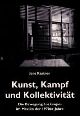 Kunst, Kampf und Kollektivitt. Die Bewegung Los Grupos im Mexiko der 1970er-Jahre