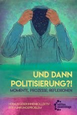 Und dann Politisierung?! Momente, Prozesse, Reflektionen