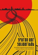 Spuren der Solidaritt. Betriebliche Organisierung am Beispiel der Industrial Workers of the World (IWW)