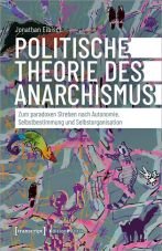 Politische Theorie des Anarchismus. Zum paradoxen Streben nach Autonomie, Selbstbestimmung und Selbstorganisation