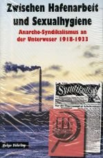 Zwischen Hafenarbeit und Sexualhygiene. Anarcho-Syndikalismus an der Unterweser 1918-1933, Bremen, Bremerhaven, Delmenhorst, Worpswede